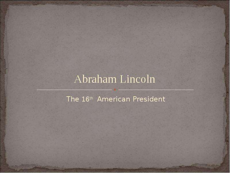 Презентация Abraham Lincoln The 16th American President