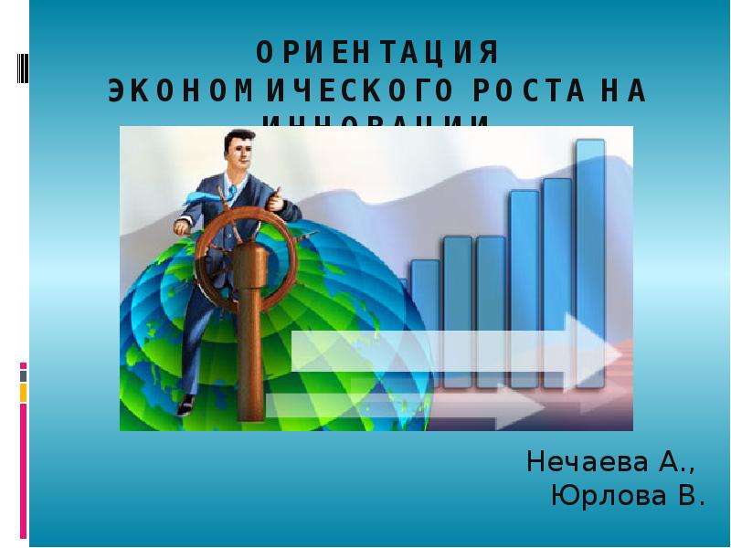 Презентация Ориентация экономического роста на инновации Нечаева А. , Юрлова В.