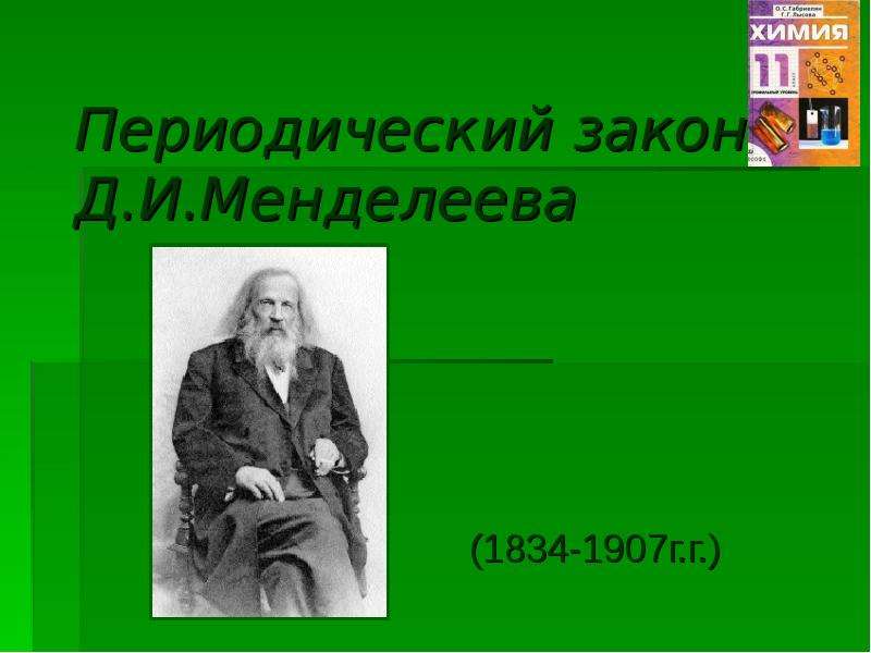 Презентация Периодический закон Д. И. Менделеева (1834-1907г. г. )