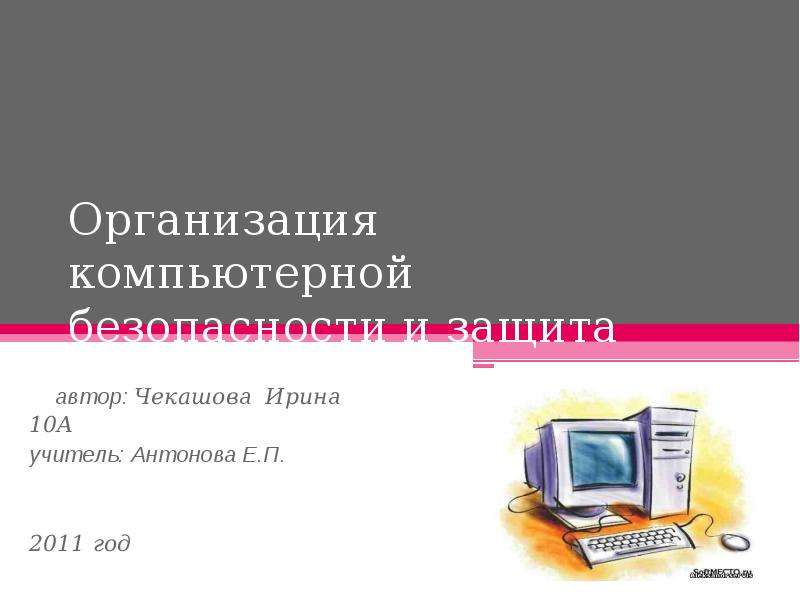Презентация Организация компьютерной безопасности и защита информации автор: Чекашова Ирина 10А учитель: Антонова Е. П.