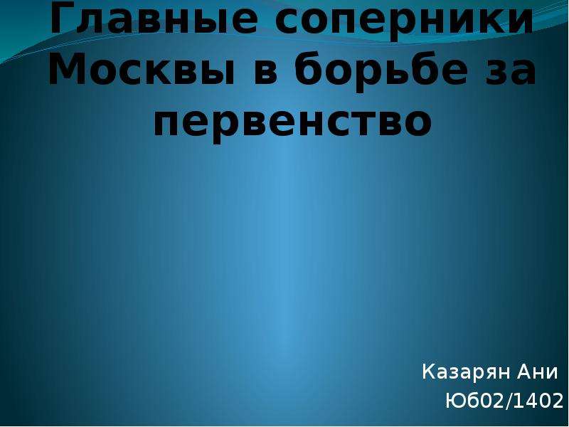 Презентация Главные соперники Москвы в борьбе за первенство Казарян Ани Юб02/1402