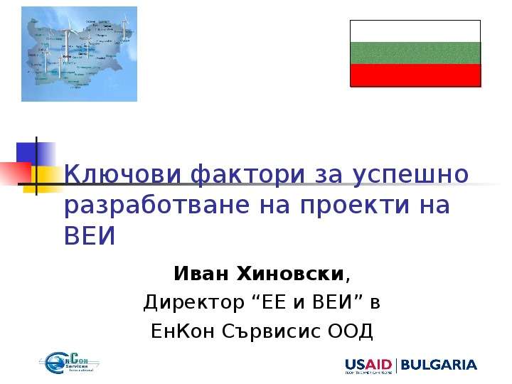 Презентация Ключови фактори за успешно разработване на проекти на ВЕИ Иван Хиновски, Директор ЕЕ и ВЕИ в ЕнКон Сървисис ООД
