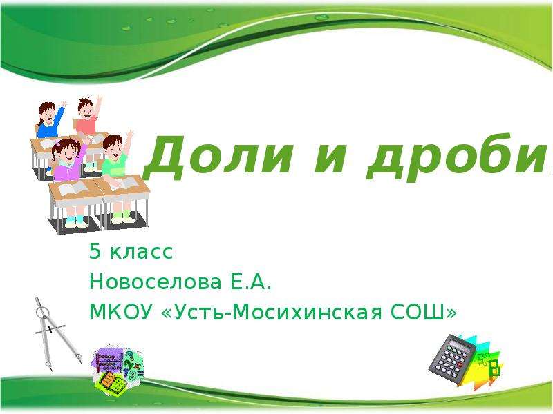 Презентация Доли и дроби. 5 класс Новоселова Е. А. МКОУ «Усть-Мосихинская СОШ»