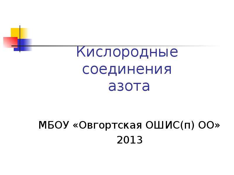 Презентация Кислородные соединения азота МБОУ «Овгортская ОШИС(п) ОО» 2013