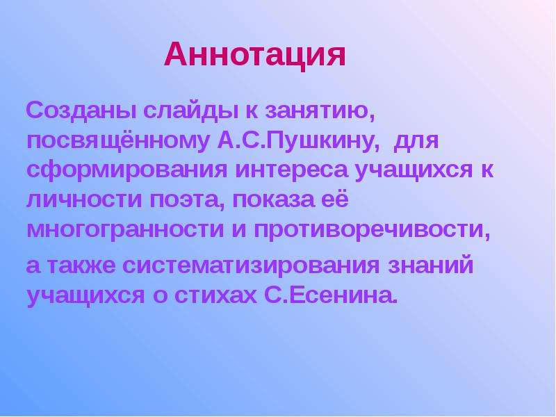 Презентация Аннотация Созданы слайды к занятию, посвящённому А. С. Пушкину, для сформирования интереса учащихся к личности поэта, показа её мн