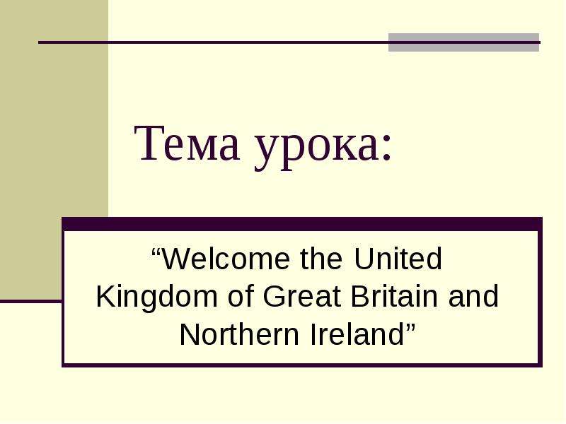 Презентация Тема урока: Welcome the United Kingdom of Great Britain and Northern Ireland