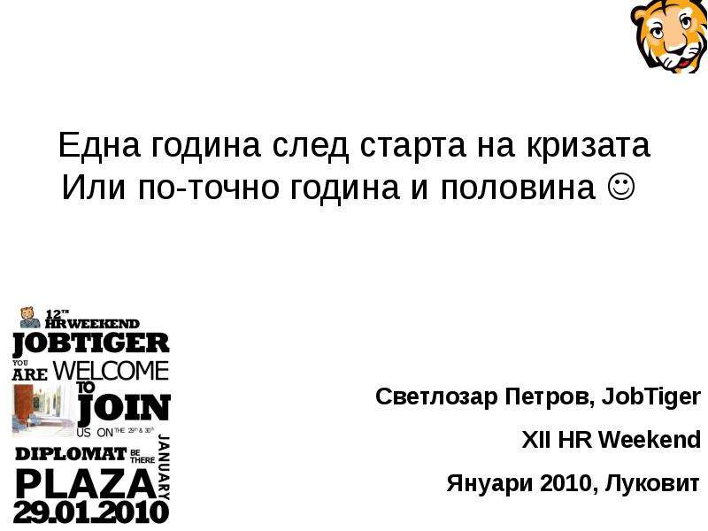 Презентация Една година след старта на кризата Или по-точно година и половина Светлозар Петров, JobTiger XII HR Weekend Януари 2010, Луковит. - презентация