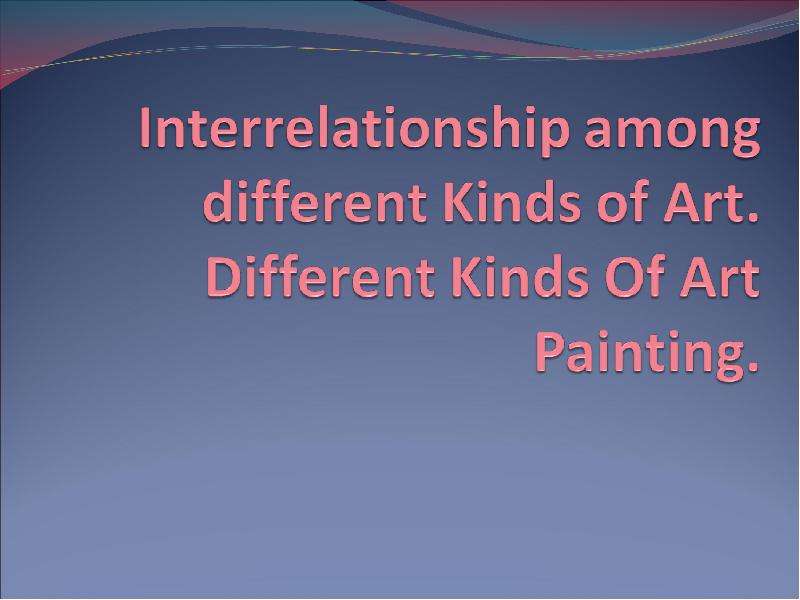Презентация К уроку английского языка "Interrelationship among different Kinds of Art. Different Kinds Of Art Painting" - скачать