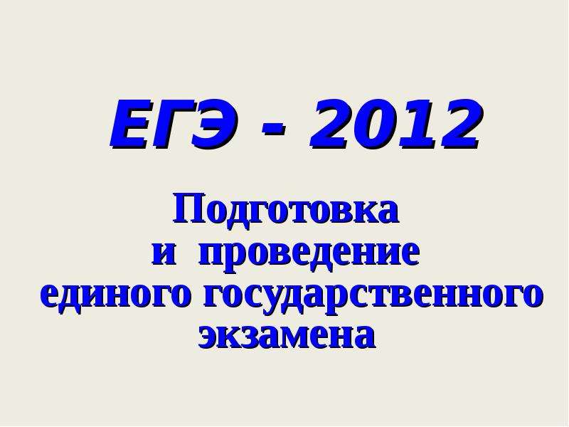 Презентация ЕГЭ - 2012 Подготовка и проведение единого государственного экзамена