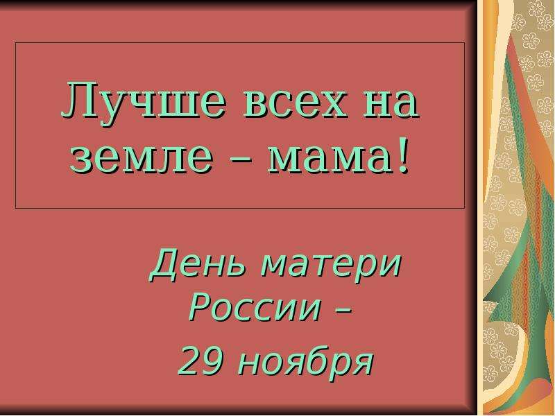 Презентация Лучше всех на земле – мама! День матери России – 29 ноября