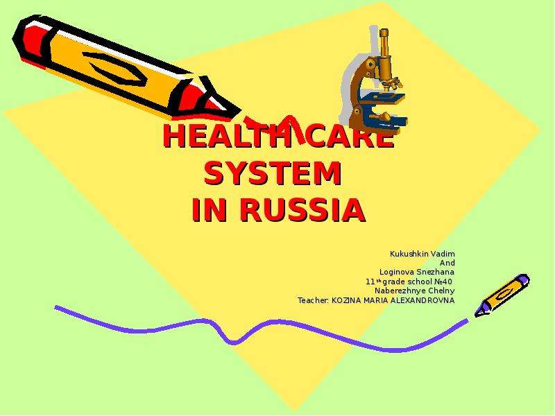 Презентация HEALTH CARE SYSTEM IN RUSSIA Kukushkin Vadim And Loginova Snezhana 11th grade school 40 Naberezhnye Chelny Teacher: KOZINA MARIA ALEXANDROVNA