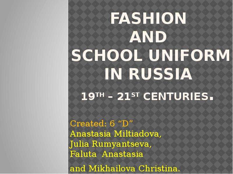 Презентация Fashion and school uniform in Russia 19th – 21st centuries. Created: 6 D Anastasia Miltiadova, Julia Rumyantseva, Faluta Anastasia and Mikhailova Christina.