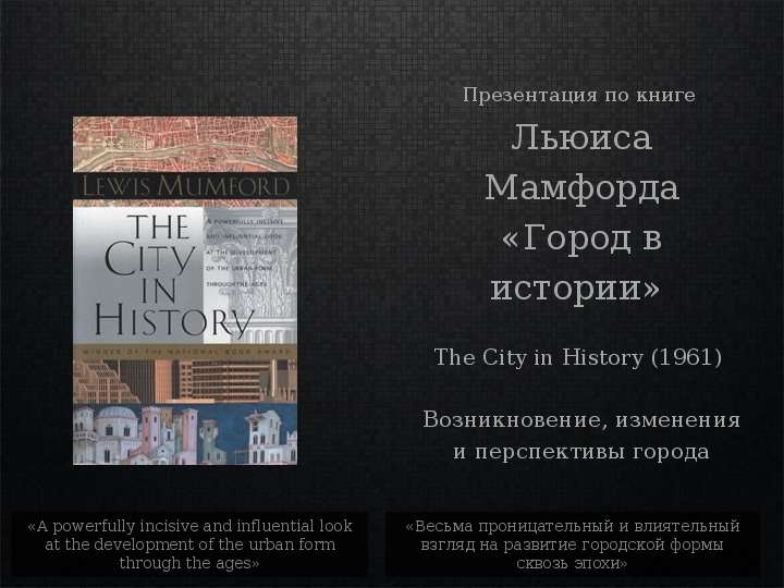 Презентация По книге Льюиса Мамфорда «Город в истории» The City in History (1961) Возникновение, изменения и перспективы города