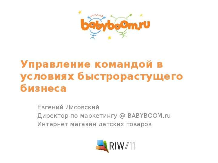 Презентация Управление командой в условиях быстрорастущего бизнеса Евгений Лисовский Директор по маркетингу  BABYBOOM. ru Интернет магазин детс