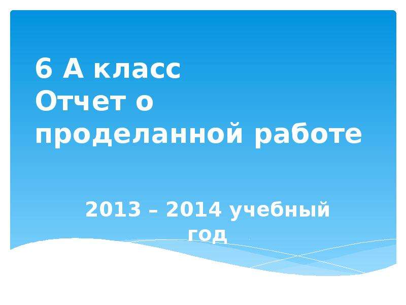 Презентация 6 А класс Отчет о проделанной работе 2013 – 2014 учебный год