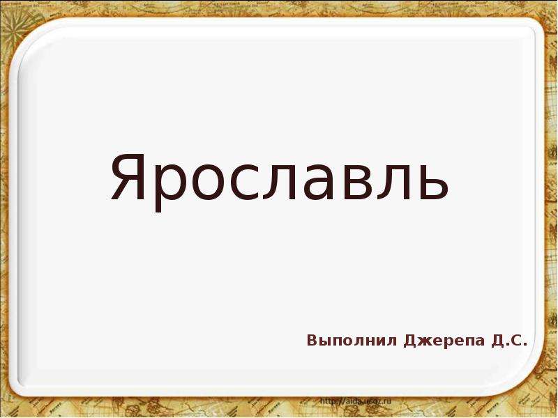 Презентация Ярославль Выполнил Джерепа Д. С.