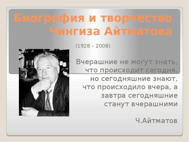Презентация Биография и творчество Чингиза Айтматова (1928 – 2008) Вчерашние не могут знать, что происходит сегодня, но сегодняшние знают, что про