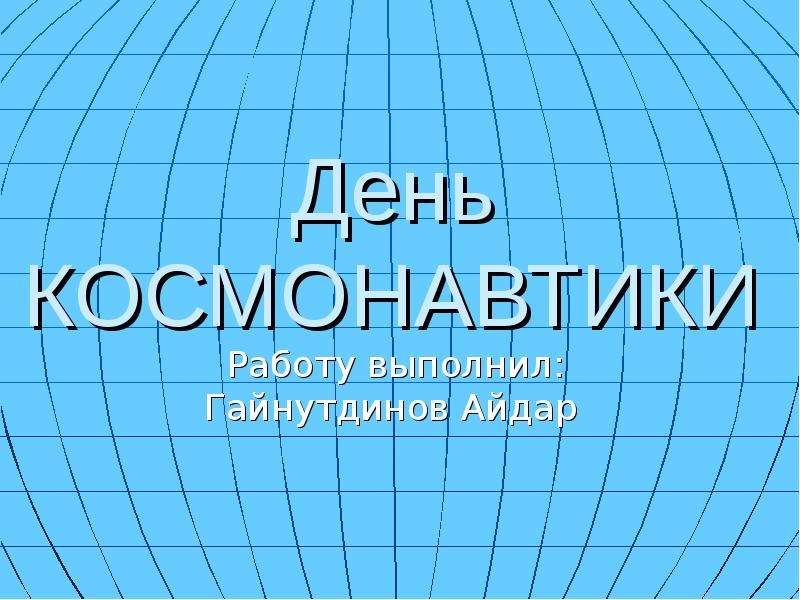 Презентация День КОСМОНАВТИКИ Работу выполнил: Гайнутдинов Айдар