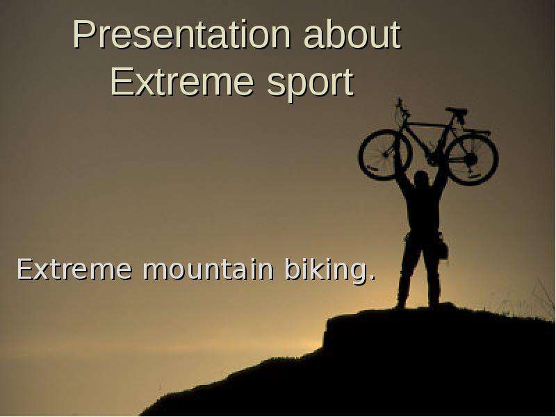 Презентация Presentation about Extreme sport Extreme mountain biking.