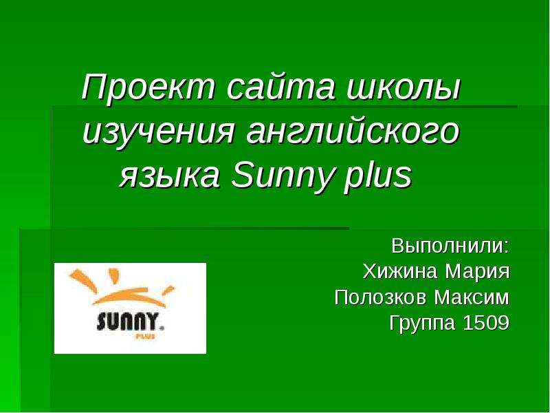 Презентация Проект сайта школы изучения английского языка Sunny plus Выполнили: Хижина Мария Полозков Максим Группа 1509