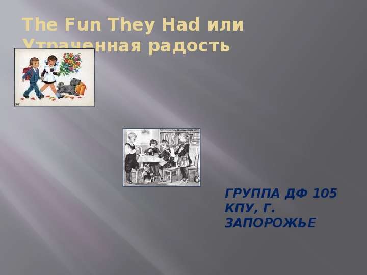 Презентация The Fun They Had или Утраченная радость Группа ДФ 105 КПУ, г. Запорожье