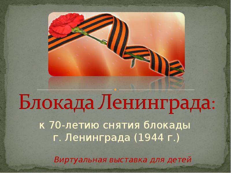 Презентация к 70-летию снятия блокады г. Ленинграда (1944 г. )