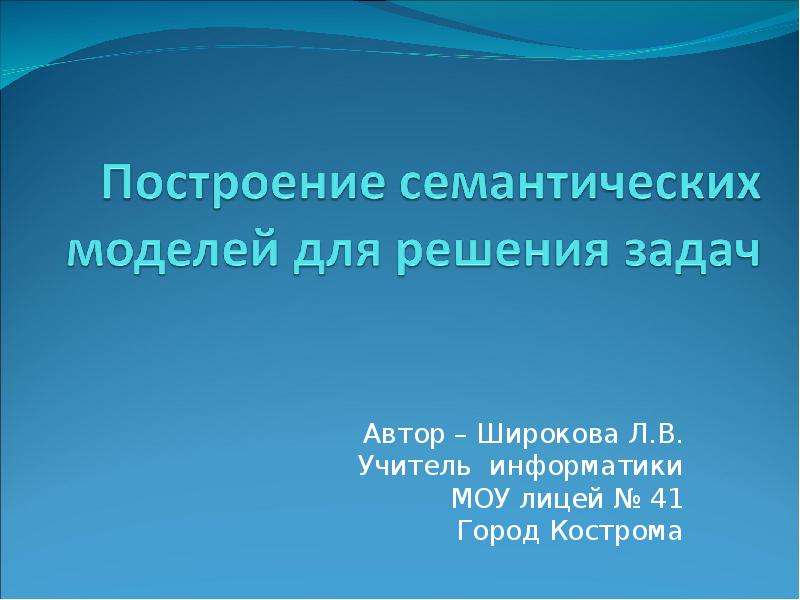 Презентация Автор – Широкова Л. В. Учитель информатики МОУ лицей  41 Город Кострома