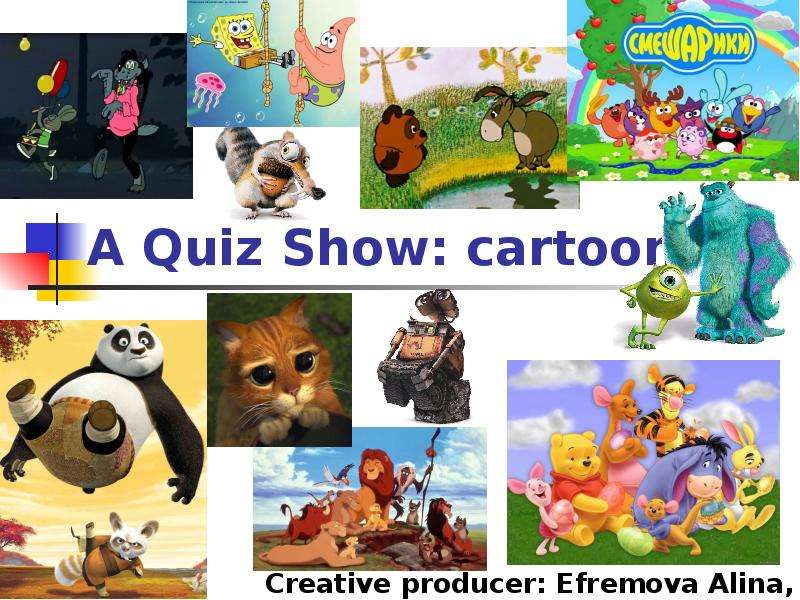 Презентация A Quiz Show: cartoons Creative producer: Efremova Alina, 9 A