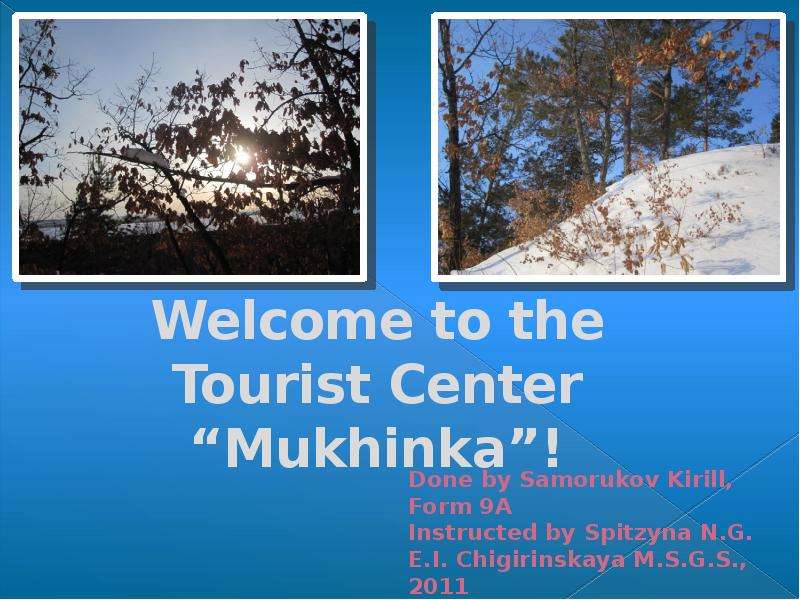Презентация Welcome to the Tourist Center Mukhinka! Done by Samorukov Kirill, Form 9A Instructed by Spitzyna N. G. E. I. Chigirinskaya M. S. G. S. , 2011
