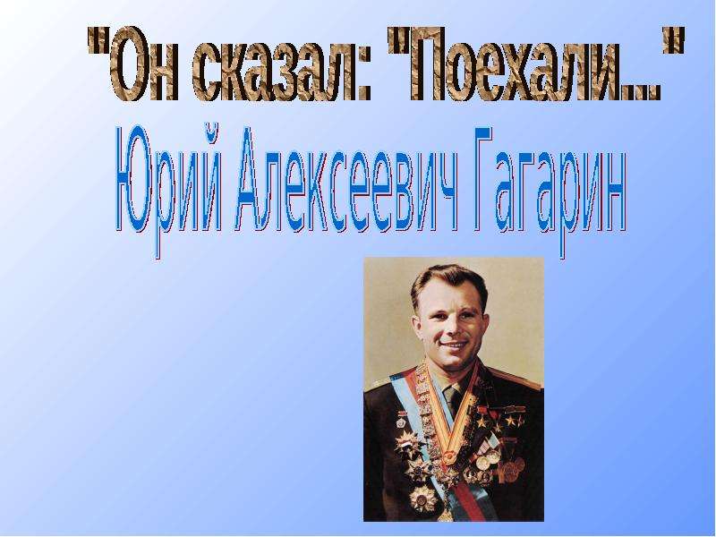 Презентация Он сказал: "Поехали. . . " Юрий Алексеевич Гагарин