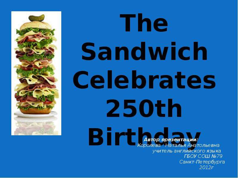 Презентация The Sandwich Celebrates 250th Birthday Автор презентации: Королева Наталья Анатольевна