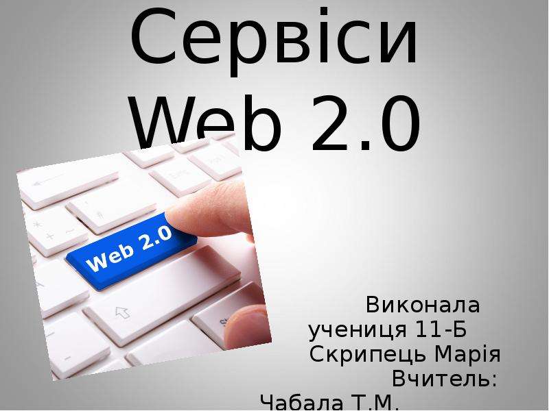 Презентация Сервіси Web 2. 0 Виконала учениця 11-Б Скрипець Марія Вчитель: Чабала Т. М.