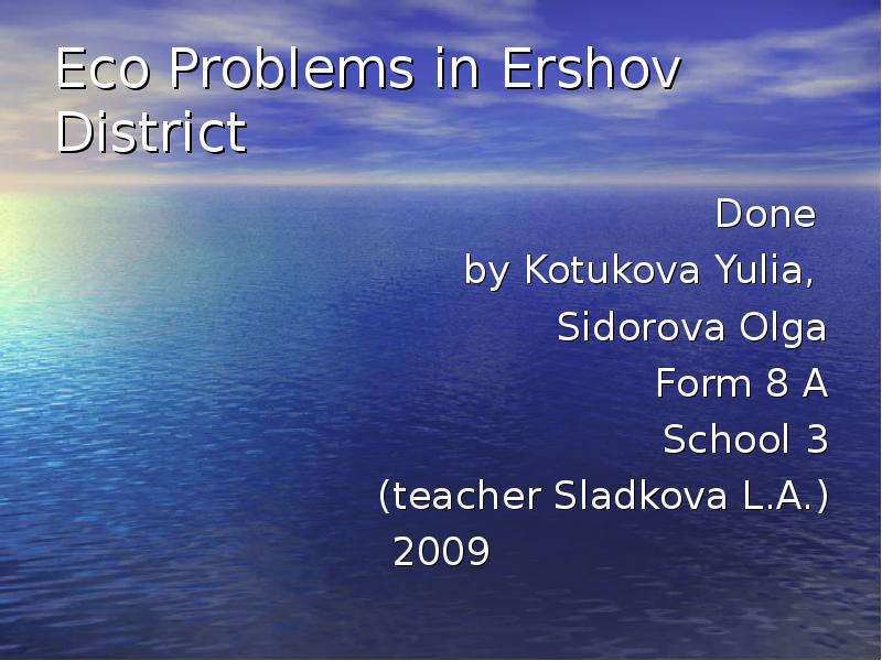 Презентация Eco Problems in Ershov District Done by Kotukova Yulia, Sidorova Olga Form 8 A School 3 (teacher Sladkova L. A. ) 2009