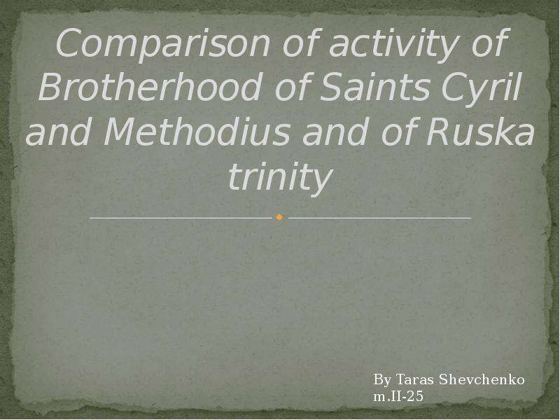 Презентация Comparison of activity of Brotherhood of Saints Cyril and Methodius and of Ruska trinity By Taras Shevchenko m. II-25