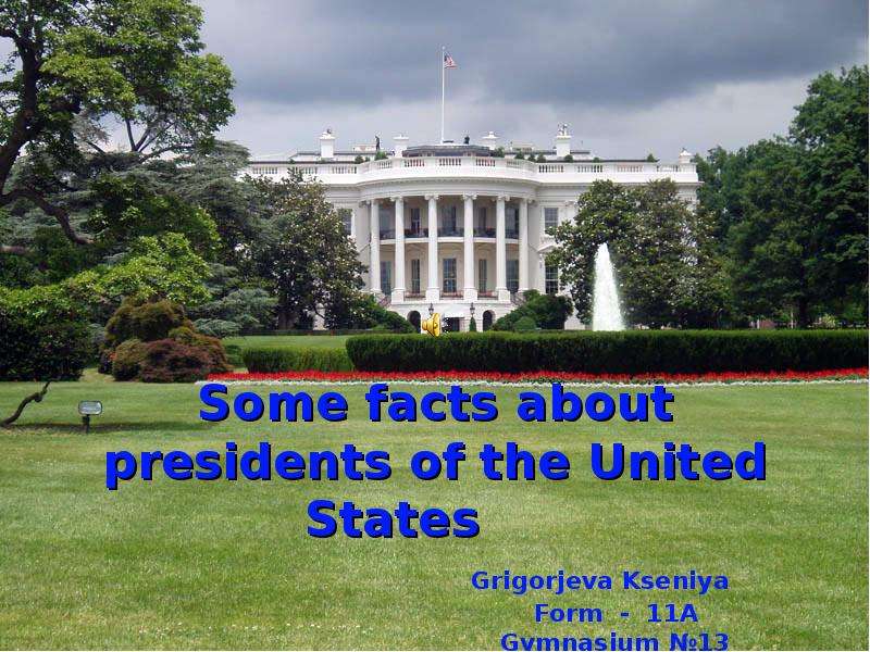 Презентация Some facts about presidents of the United States  Grigorjeva Kseniya Form - 11A Gymnasium 13