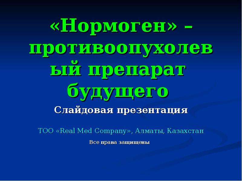 Презентация «Нормоген» – противоопухолевый препарат будущего Слайдовая презентация ТОО «Real Med Company», Алматы, Казахстан Все права защищены