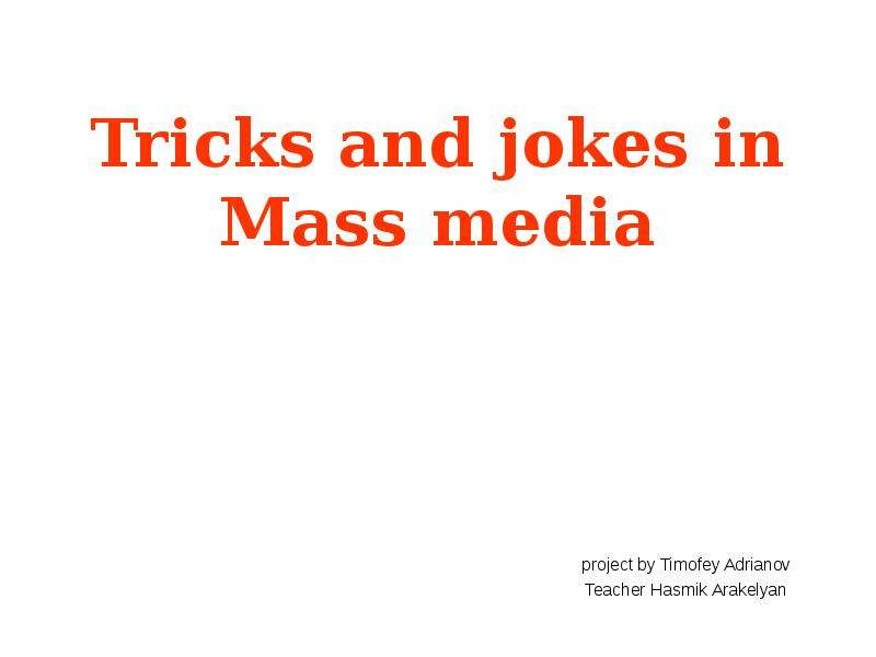 Презентация Tricks and jokes in Mass media project by Timofey Adrianov Teacher Hasmik Arakelyan