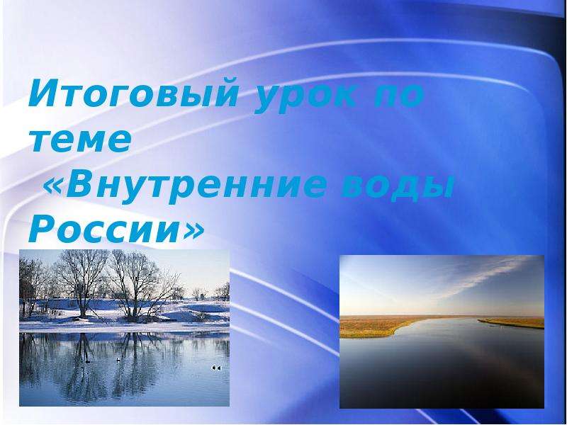 Презентация Итоговый урок по теме «Внутренние воды России»