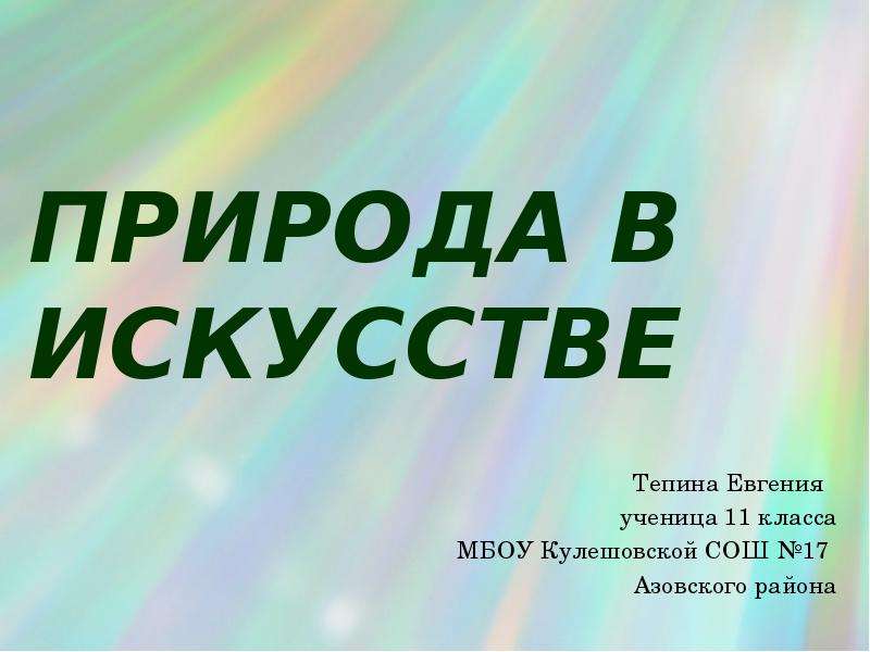 Презентация Природа в искусстве Тепина Евгения ученица 11 класса МБОУ Кулешовской СОШ 17 Азовского района