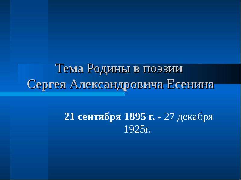 Презентация Тема Родины в поэзии Сергея Александровича Есенина 21 сентября 1895 г. - 27 декабря 1925г.