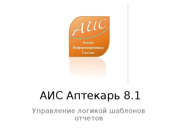 Презентация АИС Аптекарь 8. 1 Управление логикой шаблонов отчетов