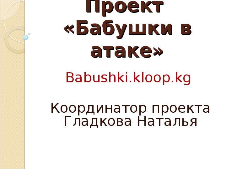 Презентация Проект «Бабушки в атаке» Babushki. kloop. kg Координатор проекта Гладкова Наталья