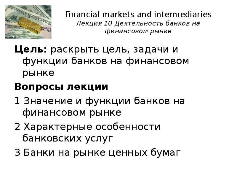 Презентация Financial markets and intermediaries Лекция 10 Деятельность банков на финансовом рынке Цель: раскрыть цель, задачи и функции банков на финансовом ры