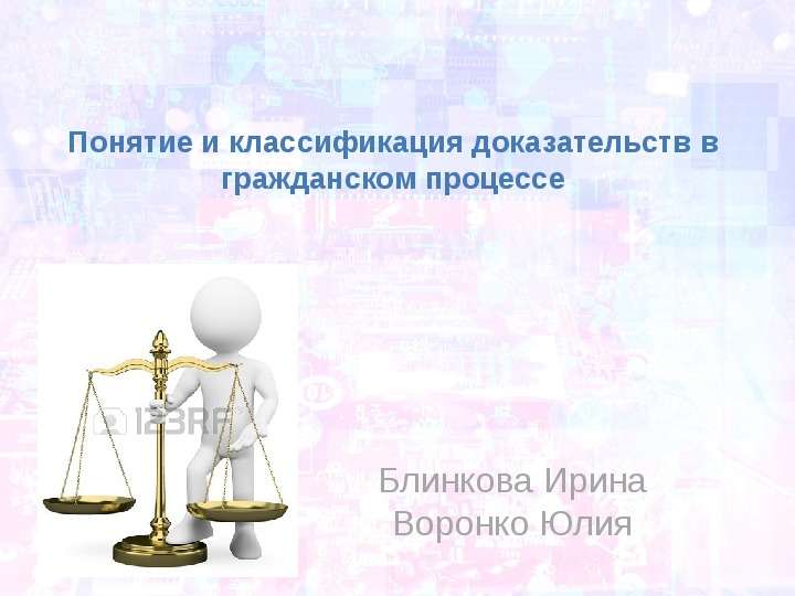 Презентация Понятие и классификация доказательств в гражданском процессе Блинкова Ирина Воронко Юлия