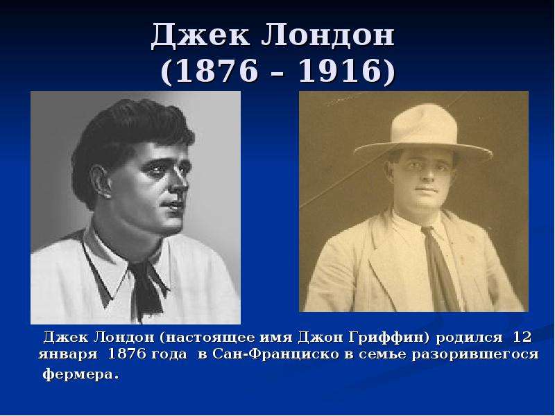 Презентация Джек Лондон (1876 – 1916) Джек Лондон (настоящее имя Джон Гриффин) родился 12 января 1876 года в Сан-Франциско в семье разорившегося