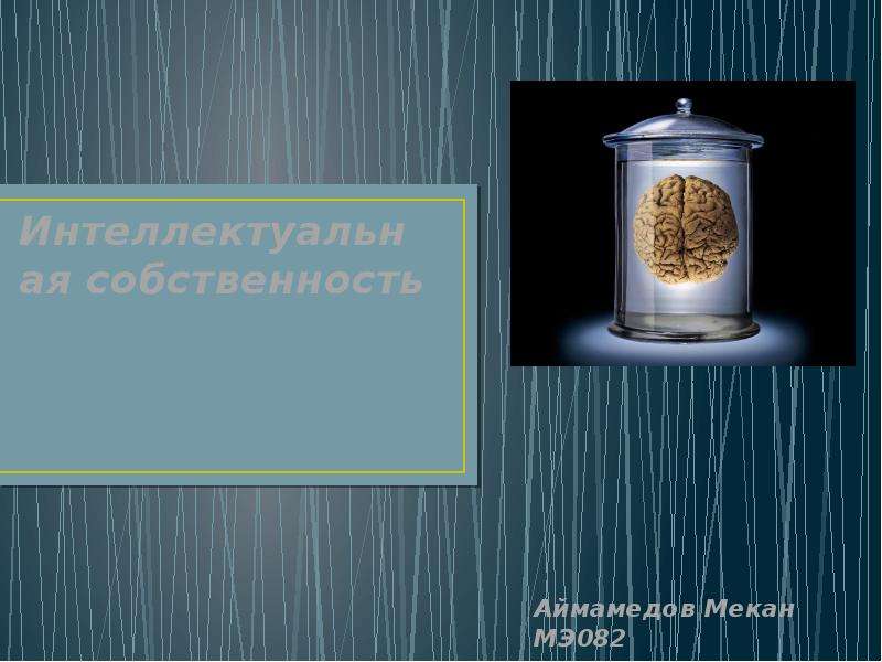 Презентация Интеллектуальная собственность Аймамедов Мекан МЭ082