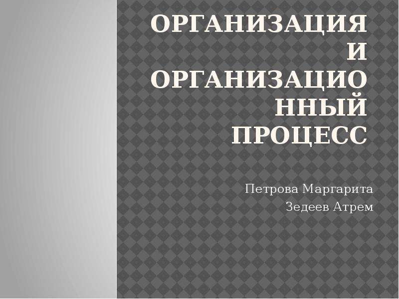 Презентация Организация и организационный процесс Петрова Маргарита Зедеев Атрем