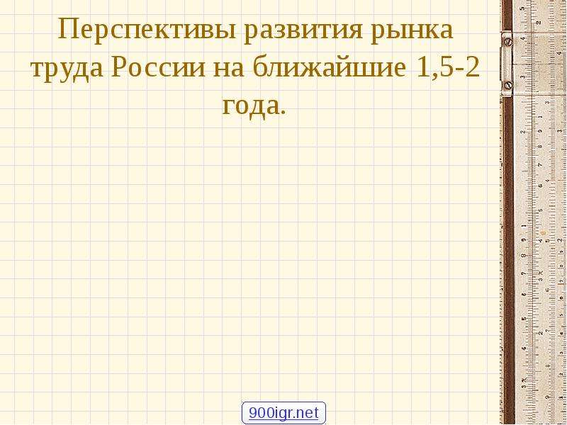 Презентация Перспективы развития рынка труда России на ближайшие 1,5-2 года.