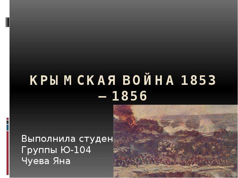 Презентация Крымская война 1853—1856 Выполнила студентка Группы Ю-104 Чуева Яна