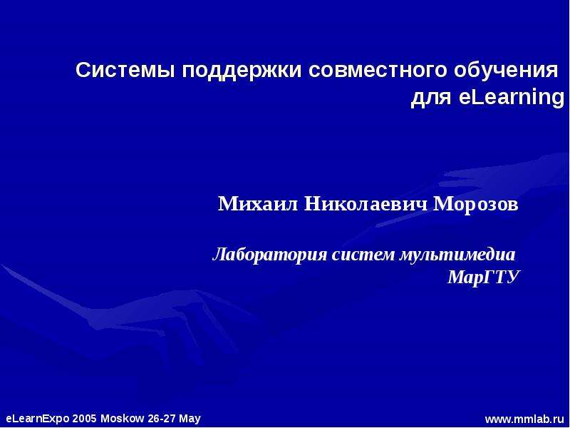 Презентация ELearnExpo 2005 Moskow 26-27 May www. mmlab. ru Системы поддержки совместного обучения для eLearning Михаил Николаевич Морозов Лаборатория систем мультимед